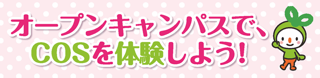オープンキャンパスでCOSを体験しよう！